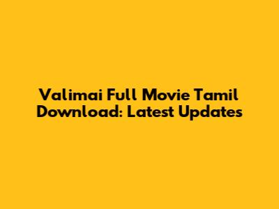 Valimai Full Movie Tamil Download: Latest Updates