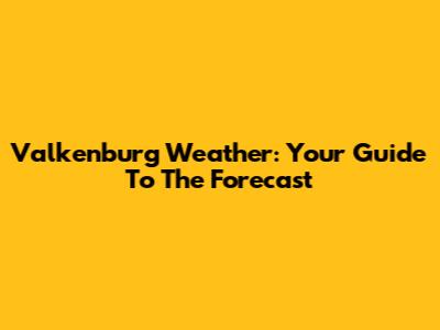 Valkenburg Weather: Your Guide To The Forecast