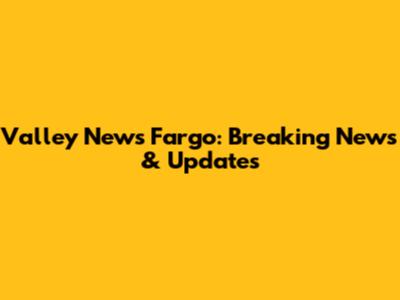 Valley News Fargo: Breaking News & Updates