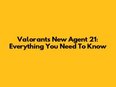 Valorant's New Agent 21: Everything You Need To Know