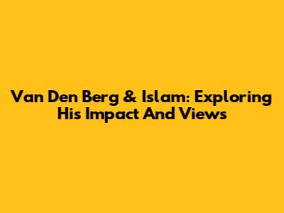 Van Den Berg & Islam: Exploring His Impact And Views