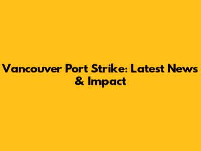 Vancouver Port Strike: Latest News & Impact