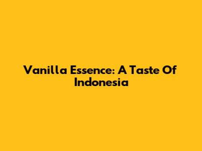 Vanilla Essence: A Taste Of Indonesia