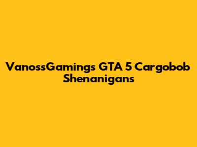 VanossGaming's GTA 5 Cargobob Shenanigans