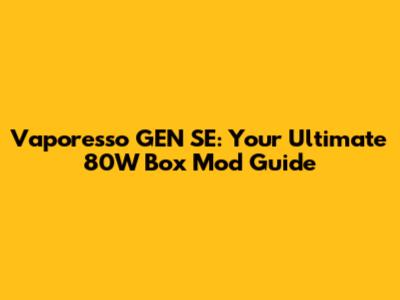 Vaporesso GEN SE: Your Ultimate 80W Box Mod Guide
