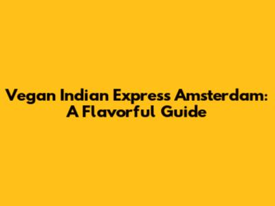 Vegan Indian Express Amsterdam: A Flavorful Guide