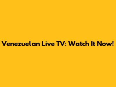 Venezuelan Live TV: Watch It Now!