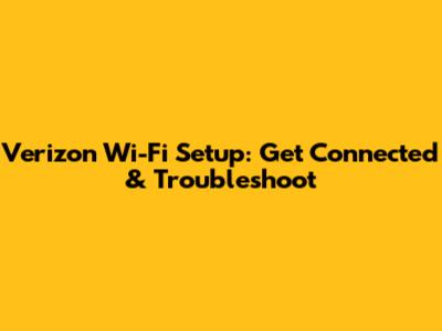 Verizon Wi-Fi Setup: Get Connected & Troubleshoot