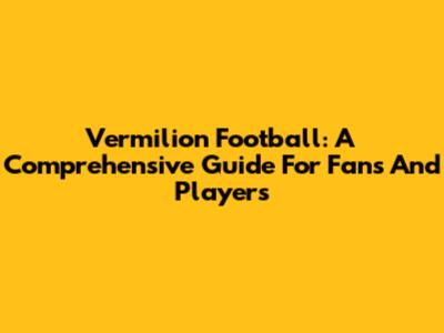 Vermilion Football: A Comprehensive Guide For Fans And Players