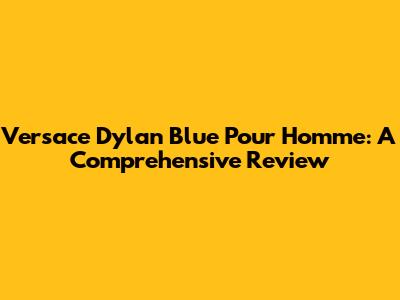 Versace Dylan Blue Pour Homme: A Comprehensive Review