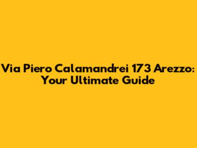 Via Piero Calamandrei 173 Arezzo: Your Ultimate Guide