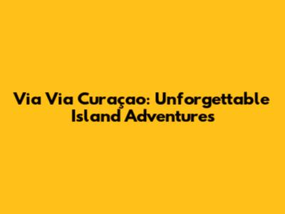 Via Via Curaçao: Unforgettable Island Adventures