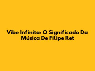 Vibe Infinita: O Significado Da Música De Filipe Ret