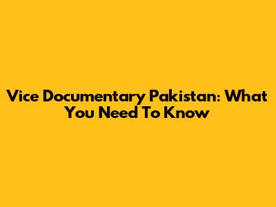 Vice Documentary Pakistan: What You Need To Know