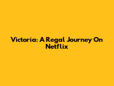 Victoria: A Regal Journey On Netflix