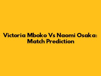 Victoria Mboko Vs Naomi Osaka: Match Prediction