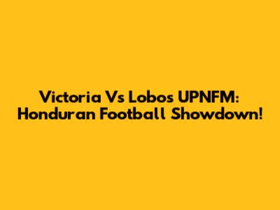 Victoria Vs Lobos UPNFM: Honduran Football Showdown!