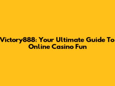 Victory888: Your Ultimate Guide To Online Casino Fun