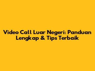 Video Call Luar Negeri: Panduan Lengkap & Tips Terbaik
