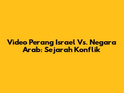 Video Perang Israel Vs. Negara Arab: Sejarah Konflik