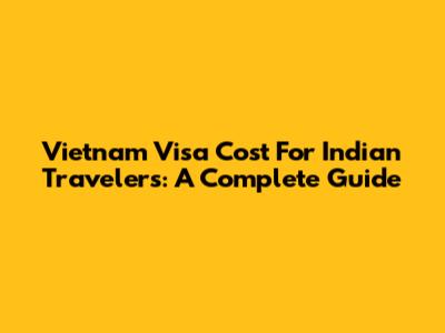 Vietnam Visa Cost For Indian Travelers: A Complete Guide