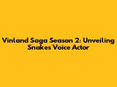 Vinland Saga Season 2: Unveiling Snake's Voice Actor