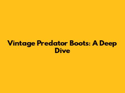 Vintage Predator Boots: A Deep Dive