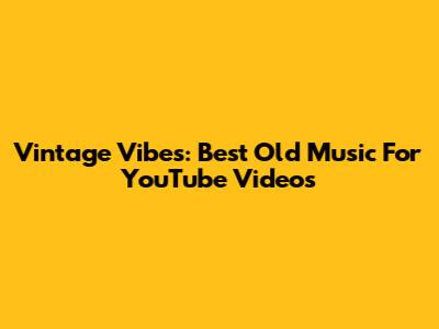 Vintage Vibes: Best Old Music For YouTube Videos