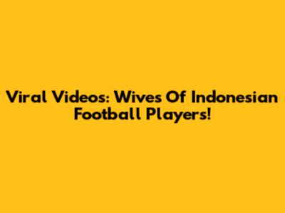 Viral Videos: Wives Of Indonesian Football Players!