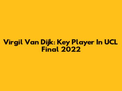 Virgil Van Dijk: Key Player In UCL Final 2022