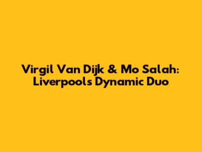 Virgil Van Dijk & Mo Salah: Liverpool's Dynamic Duo