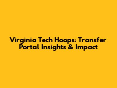 Virginia Tech Hoops: Transfer Portal Insights & Impact
