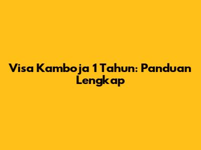Visa Kamboja 1 Tahun: Panduan Lengkap