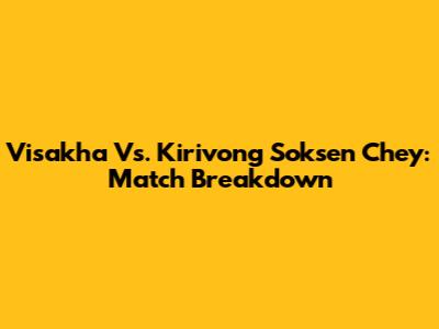 Visakha Vs. Kirivong Soksen Chey: Match Breakdown