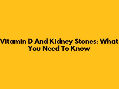 Vitamin D And Kidney Stones: What You Need To Know