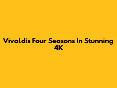 Vivaldi's Four Seasons In Stunning 4K