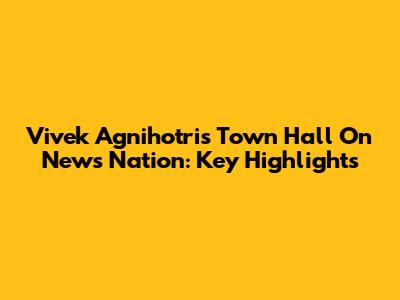 Vivek Agnihotri's Town Hall On News Nation: Key Highlights