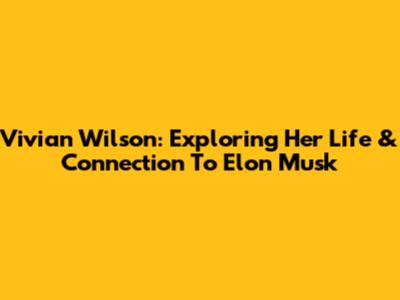Vivian Wilson: Exploring Her Life & Connection To Elon Musk