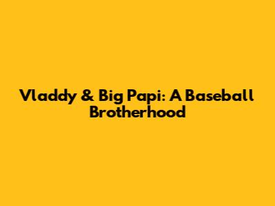Vladdy & Big Papi: A Baseball Brotherhood