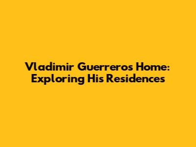 Vladimir Guerrero's Home: Exploring His Residences