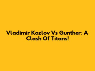 Vladimir Kozlov Vs Gunther: A Clash Of Titans!