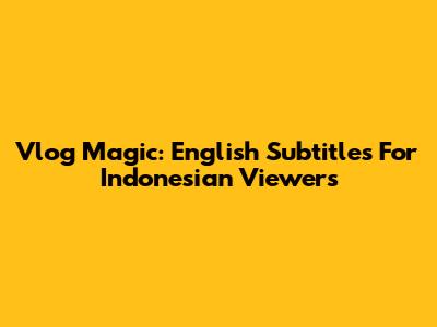 Vlog Magic: English Subtitles For Indonesian Viewers