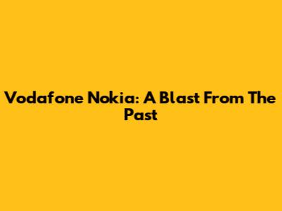 Vodafone Nokia: A Blast From The Past