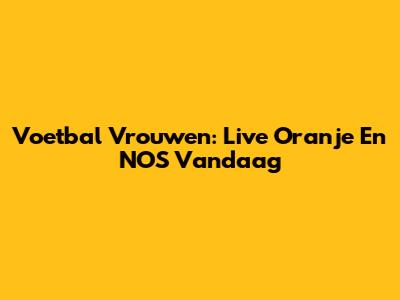 Voetbal Vrouwen: Live Oranje En NOS Vandaag