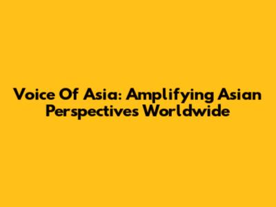 Voice Of Asia: Amplifying Asian Perspectives Worldwide