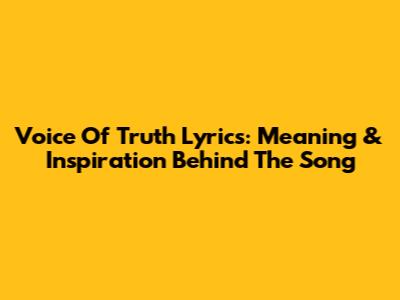 Voice Of Truth Lyrics: Meaning & Inspiration Behind The Song
