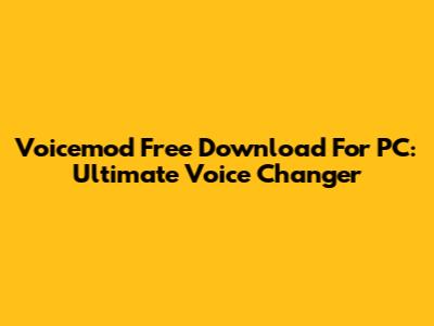 Voicemod Free Download For PC: Ultimate Voice Changer