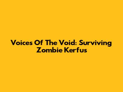 Voices Of The Void: Surviving Zombie Kerfus