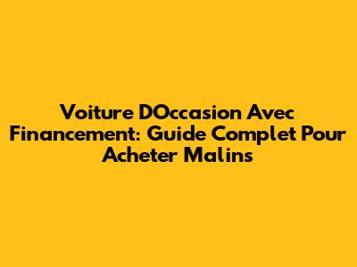 Voiture D'Occasion Avec Financement: Guide Complet Pour Acheter Malins