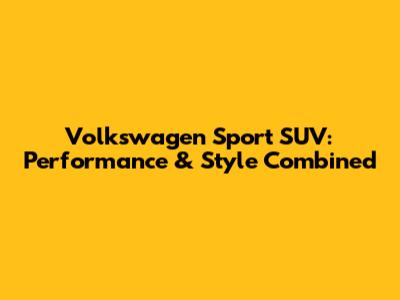 Volkswagen Sport SUV: Performance & Style Combined